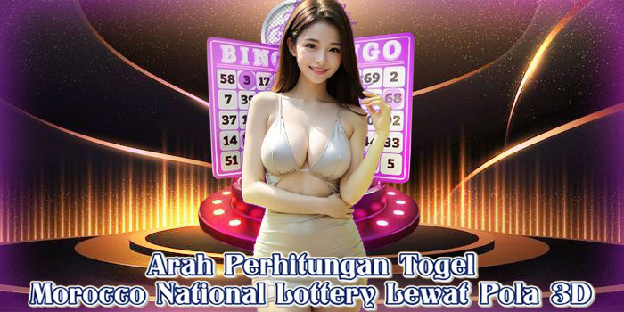 Arah Perhitungan Togel Morocco National Lottery Lewat Pola 3D