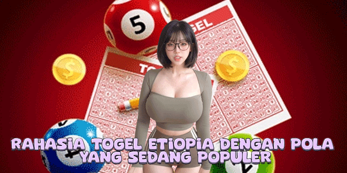 Rahasia Togel Etiopia Dengan Pola Yang Sedang Populer